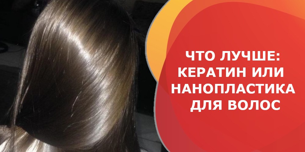 Что лучше кератиновое выпрямление или нанопластика волос