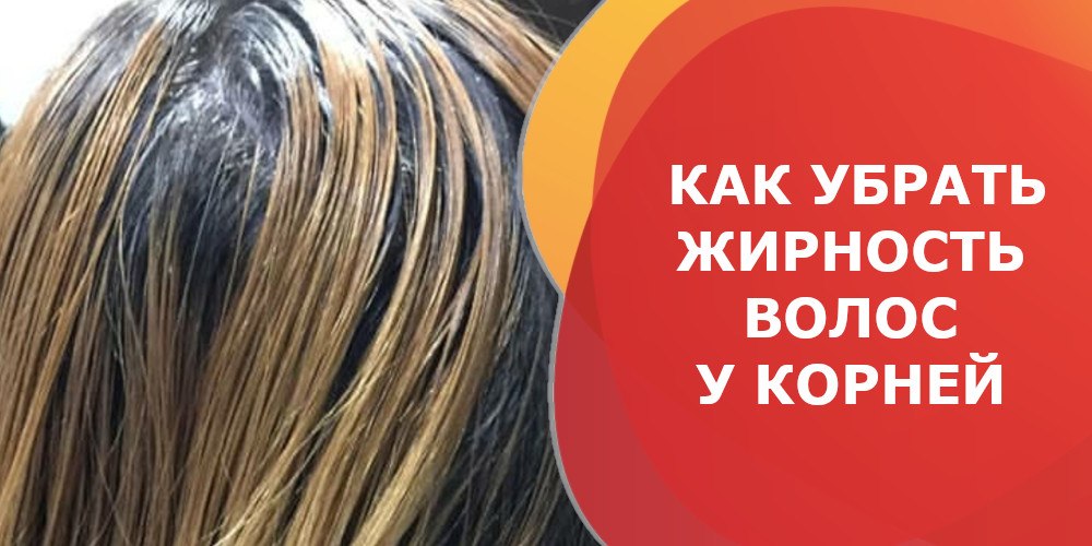 Как убрать жирность волос у корней